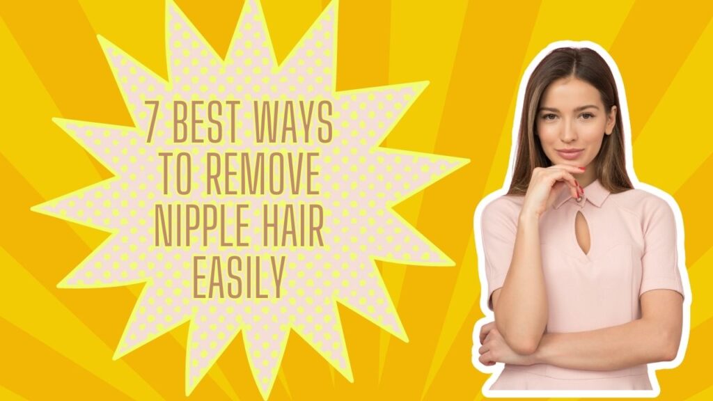 7 Best Ways To Remove Nipple Hair Easily