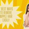 7 Best Ways To Remove Nipple Hair Easily