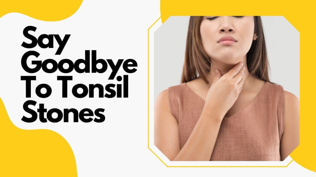 Say Goodbye to Tonsil Stones: 3 Expert Solutions for a Cleaner, Healthier Mouth
