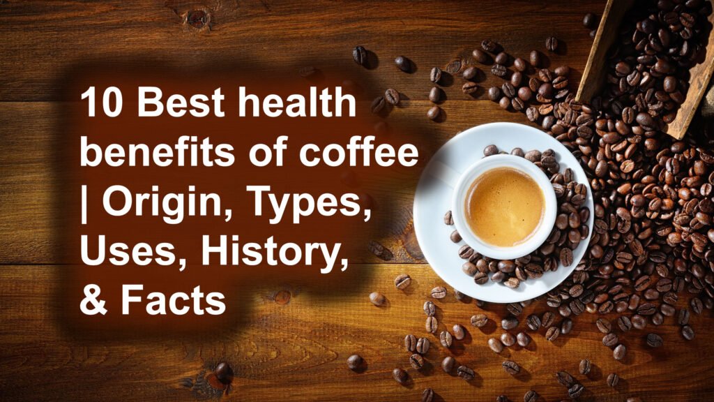 10 Best health benefits of coffee | Origin, Types, Uses, History, & Facts